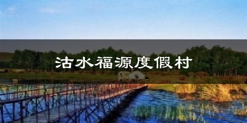 沽水福源度假村气温
